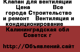 Клапан для вентиляции › Цена ­ 5 000 - Все города Строительство и ремонт » Вентиляция и кондиционирование   . Калининградская обл.,Советск г.